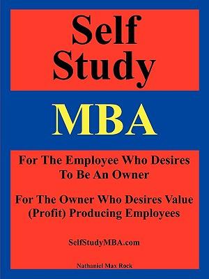 Self Study MBA: For The Employee Who Desires To Be An Owner: For The Owner Who Desires Value (Profit) Producing Employees