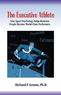The Executive Athlete: How Sports Psychology Helps Business People Become World-class Performers