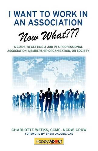 I Want to Work in an Association--Now What???: A Guide to Getting a Job in a Professional Association, Membership Organization, or Society