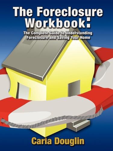 The Foreclosure Workbook: The Complete Guide to Understanding Foreclosure and Saving Your Home