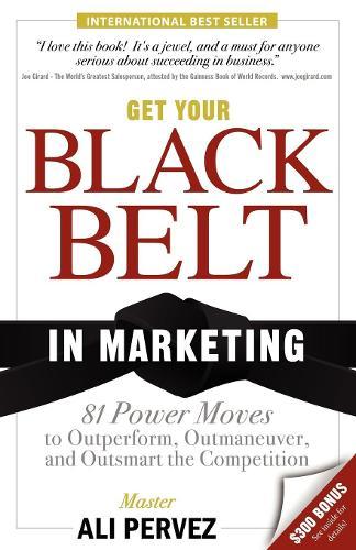 Get Your Black Belt in Marketing: 81 Power Moves to Outperform, Outmaneuver, and Outsmart the Competition