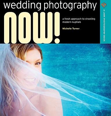 Wedding Photography Now!: A Fresh Approach to Shooting Modern Nuptials