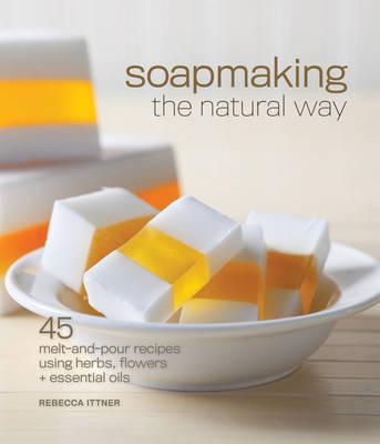 Soapmaking the Natural Way: 45 Melt-and-pour Recipes Using Herbs, Flowers & Essential Oils