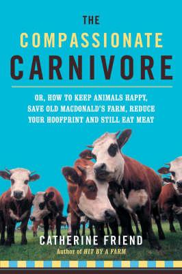 The Compassionate Carnivore: Or How to Keep Animals Happy, Save Old MacDonald's Farm, Reduce Your Hoofprint and Still Eat Meat