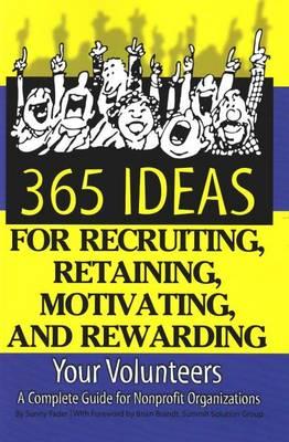 365 Ideas for Recruiting, Retaining, Motivating & Rewarding Your Volunteers: A Complete Guide for Non-Profit Organizations
