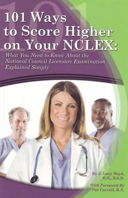 101 Ways to Score Higher in Your NCLEX: What You Need to Know About the National Council Licensure Examination Explained Simply