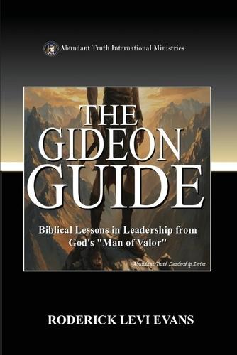 The Gideon Guide: Biblical Lessons in Leadership from God's ""Man of Valor""