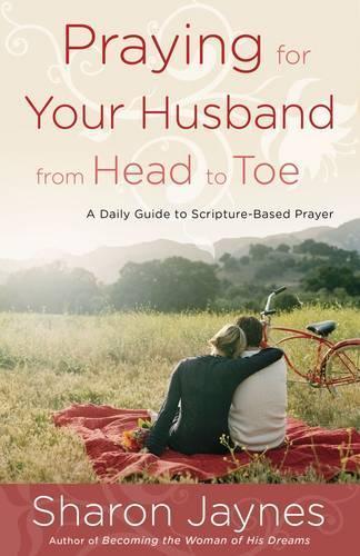 Praying for your Husband from Head to Toe: A Daily Guide to Scripture-Based Prayer