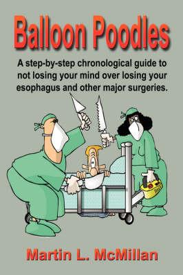 Balloon Poodles: A Step-by-step, Chronological Guide to Not Losing Your Mind Over Losing Your Esophagus, and Other Major Surgeries