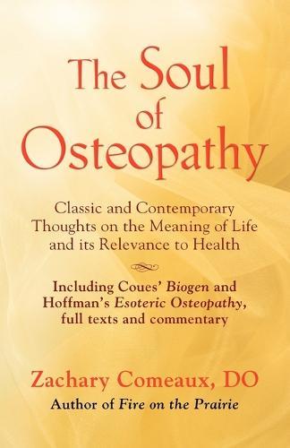 THE Soul of Osteopathy: The Place of Mind in Early Osteopathic Life Science - Includes Reprints of Coues' Biogen and Hoffman's Esoteric Osteopathy