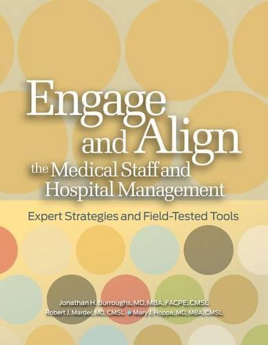 Engage and Align the Medical Staff and Hospital Management: Expert Strategies and Field-Tested Tools
