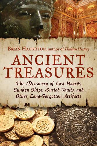 Ancient Treasures: The Discovery of Lost Hoards, Sunken Ships, Buried Vaults, and Other Long-Forgotten Artifacts
