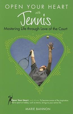 Open Your Heart with Tennis: Mastering Life Through Love of the Court