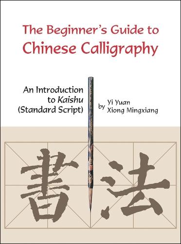 The Beginner's Guide to Chinese Calligraphy: An Introduction to Kaishu (Standard Script)