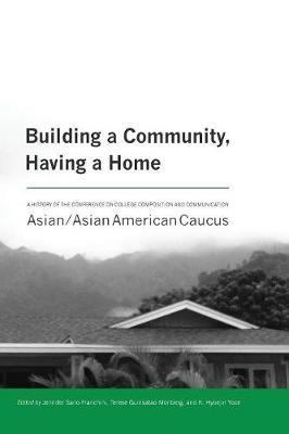 Building a Community, Having a Home: A History of the Conference on College Composition and Communication Asian/Asian American Caucus