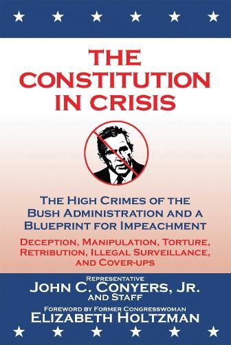 The Constitution in Crisis: The High Crimes of the Bush Administration and a Blueprint for Impeachment
