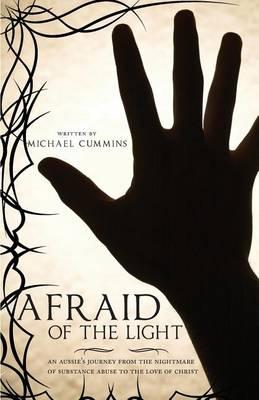 Afraid of the Light: An Aussie's Journey from the Nightmare of Substance Abuse to the Love of Christ