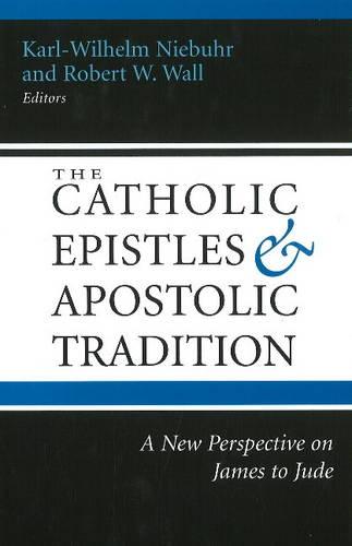 The Catholic Epistles and Apostolic Tradition: A New Perspective on James to Jude