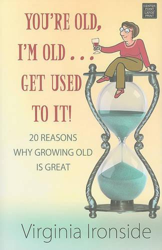 You're Old, I'm Old . . . Get Used To It!: 20 Reasons Why Growing Old Is Great