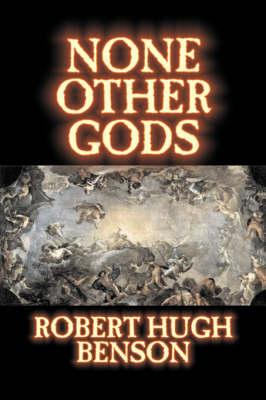 None Other Gods by Robert Hugh Benson, Fiction, Classics, History, Science Fiction