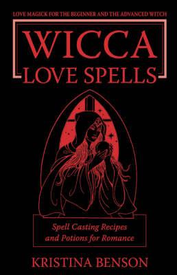 Wicca Love Spells: Love Magick for the Beginner and the Advanced Witch - Spell Casting Recipes and Potions for Romance