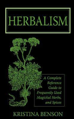Herbalism: A Complete Reference Guide to Frequently Used Magickal Herbs, and Spices