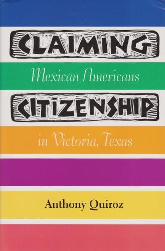 Claiming Citizenship: Mexican Americans in Victoria, Texas