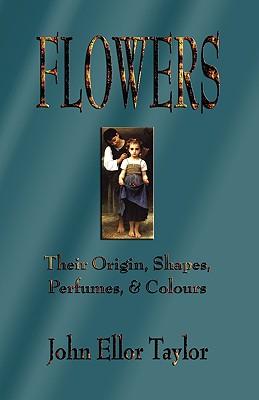 Flowers: Their Origin, Shapes, Perfumes, and Colours