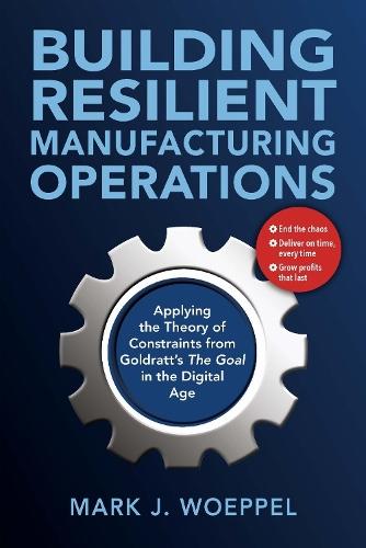 Building Resilient Manufacturing Operations: Applying the Theory of Constraints from Goldratt’s the Goal in the Digital Age