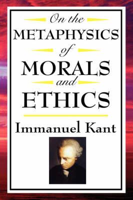 On the Metaphysics of Morals and Ethics: Kant: Groundwork of the Metaphysics of Morals, Introduction to the Metaphysic of Morals, the Metaphysical Ele