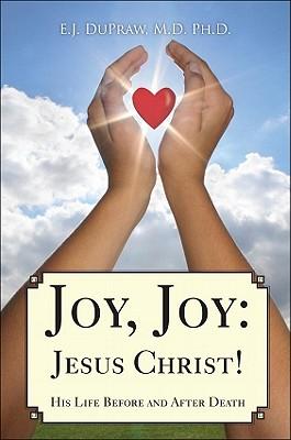 Joy, Joy: Jesus Christ!: His Life Before and After Death