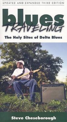 Blues Traveling: The Holy Sites of Delta Blues, Third Edition