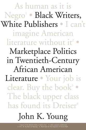 Black Writers, White Publishers: Marketplace Politics in Twentieth-Century African American Literature