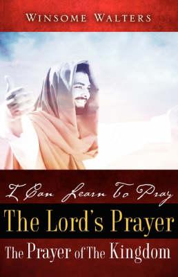 I Can Learn To Pray The Lord's Prayer The Prayer of The Kingdom