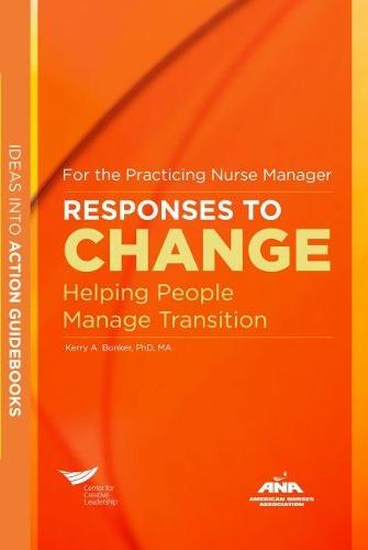 Responses to Change: Helping People Manage Transition For the Practicing Nurse