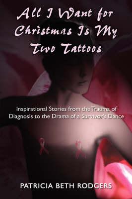 All I Want for Christmas Is My Two Tattoos: Inspirational Stories from the Trauma of Diagnosis to the Drama of a Survivor's Dance