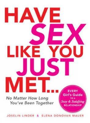 Have Sex Like You Just Met... No Matter How Long You've Been Together: Every Girl's Guide to a Sexy and Satisfying Relationship