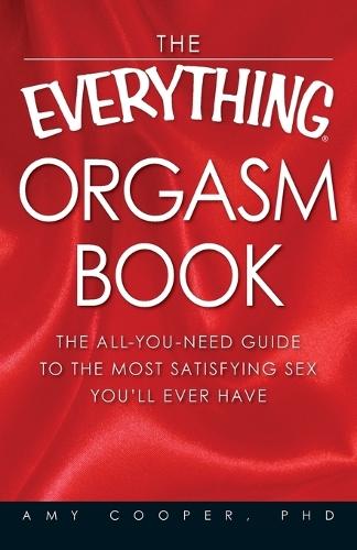 The ""Everything"" Orgasm Book: The All-You-Need Guide to the Most Satisfying Sex You'll Ever Have