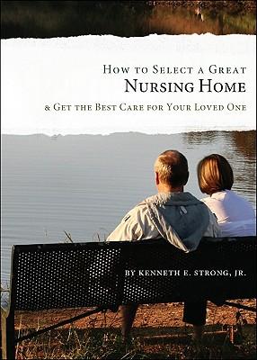 How to Select a Great Nursing Home: & Get the Best Care for Your Loved One