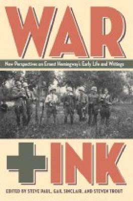 War   Ink: New Perspective on Ernest Hemingway's Early Life and Writings