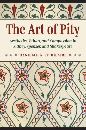 The Art of Pity: Aesthetics, Ethics, and Compassion in Sidney, Spenser, and Shakespeare