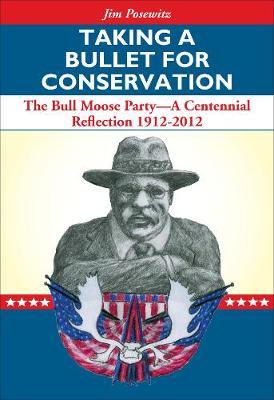 Taking a Bullet for Conservation: The Bull Moose Party -- A Centennial Reflection 1912-2012