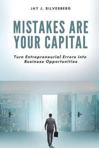 Mistakes Are Your Capital: Turn Entrepreneurial Errors Into Business Opportunities