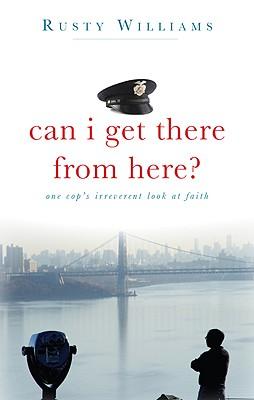 Can I Get There from Here?: One Cops Irreverent Look at Faith