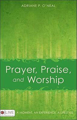 Prayer, Praise, and Worship: A Moment, an Experience, a Lifestyle