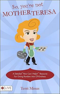 So, You're Not Mother Teresa: A Detailed  How Can I Help?  Resource for Giving Random Acts of Kindness