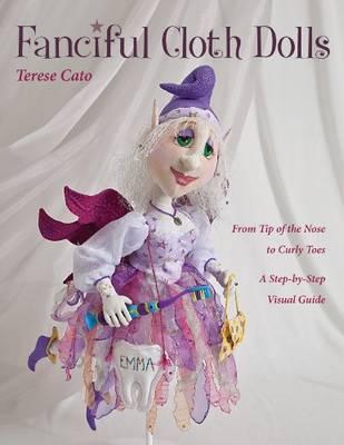 Fanciful Cloth Dolls: From Tip of the Nose to Curly Toes—Step-by-Step Visual Guide
