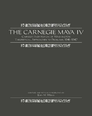 The Carnegie Maya IV: Carnegie Institution of Washington Theoretical Approaches to Problems, 1941-1947