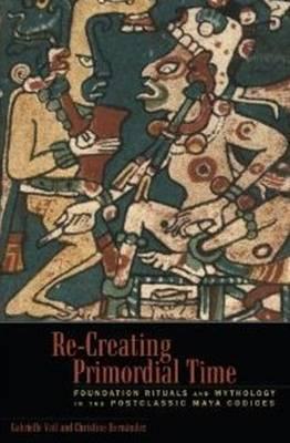 Re-Creating Primordial Time: Foundation Rituals and Mythology in the Postclassic Maya Codices
