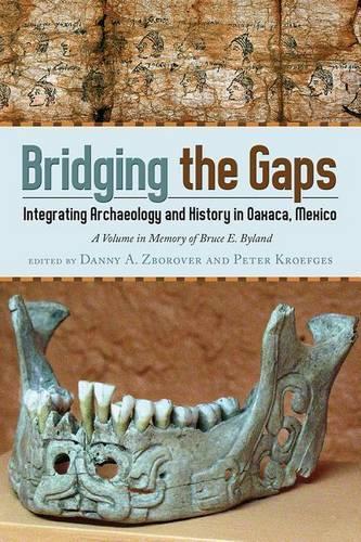 Bridging the Gaps: Integrating Archaeology and History in Oaxaca, Mexico; A Volume in Memory of Bruce E. Byland